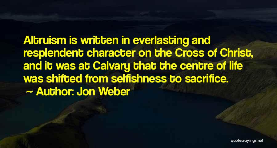 Jon Weber Quotes: Altruism Is Written In Everlasting And Resplendent Character On The Cross Of Christ, And It Was At Calvary That The