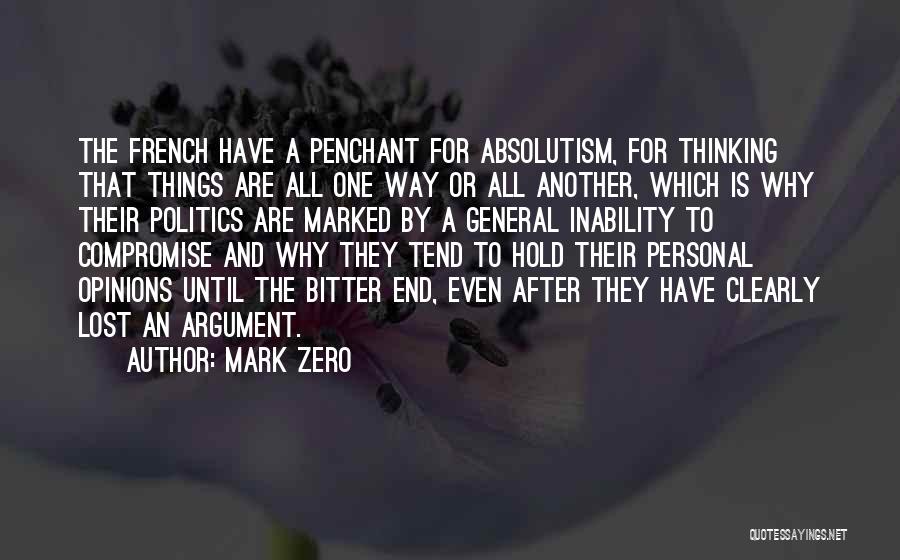 Mark Zero Quotes: The French Have A Penchant For Absolutism, For Thinking That Things Are All One Way Or All Another, Which Is