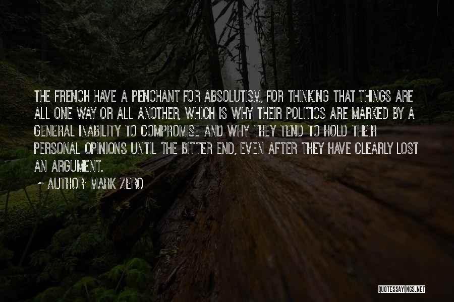 Mark Zero Quotes: The French Have A Penchant For Absolutism, For Thinking That Things Are All One Way Or All Another, Which Is