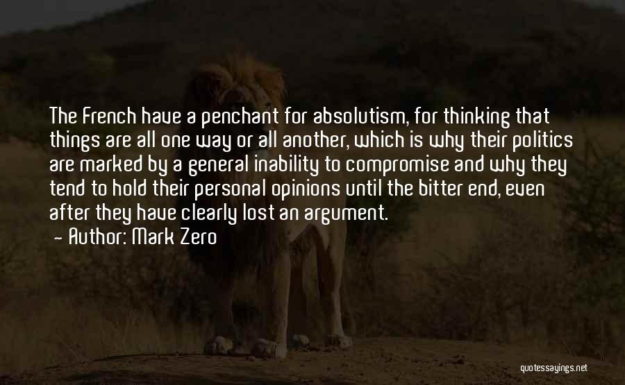 Mark Zero Quotes: The French Have A Penchant For Absolutism, For Thinking That Things Are All One Way Or All Another, Which Is