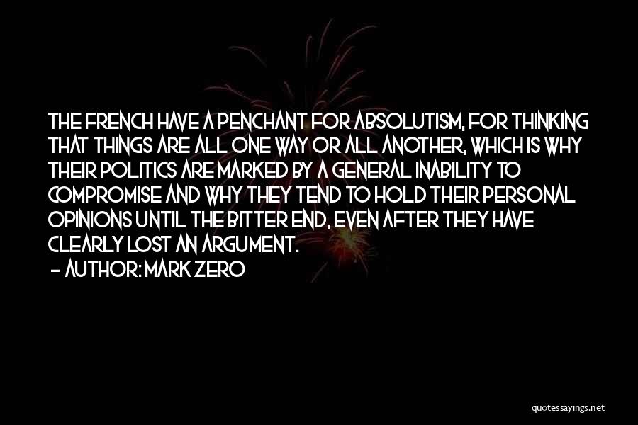 Mark Zero Quotes: The French Have A Penchant For Absolutism, For Thinking That Things Are All One Way Or All Another, Which Is