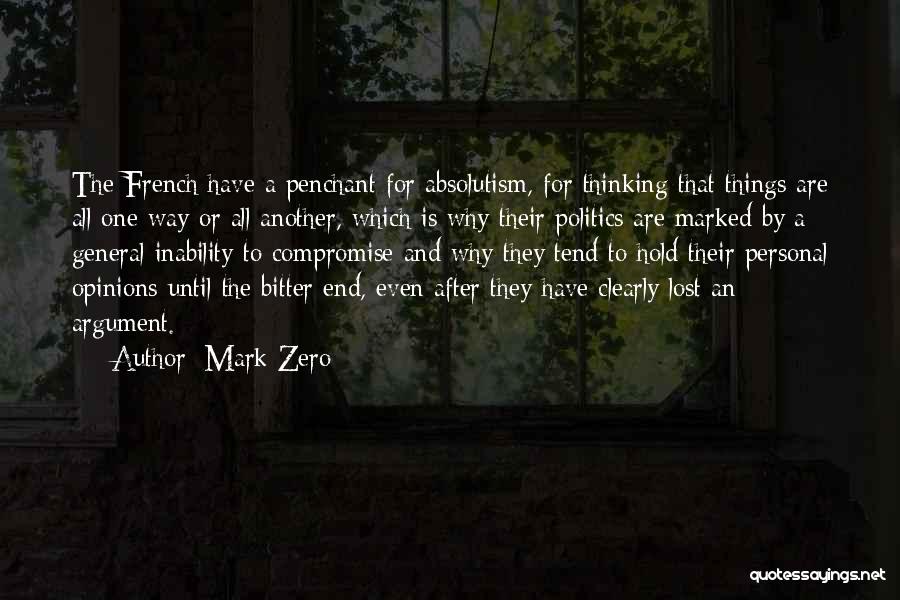 Mark Zero Quotes: The French Have A Penchant For Absolutism, For Thinking That Things Are All One Way Or All Another, Which Is