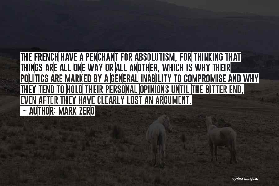 Mark Zero Quotes: The French Have A Penchant For Absolutism, For Thinking That Things Are All One Way Or All Another, Which Is