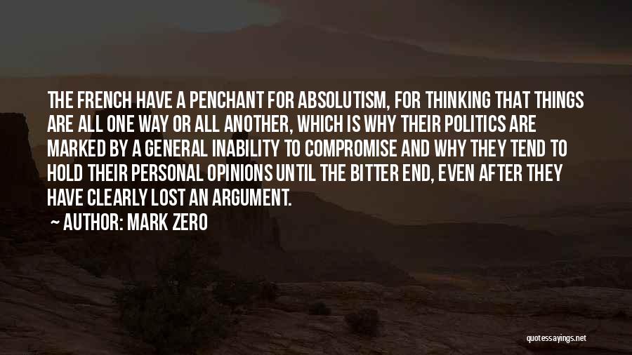 Mark Zero Quotes: The French Have A Penchant For Absolutism, For Thinking That Things Are All One Way Or All Another, Which Is