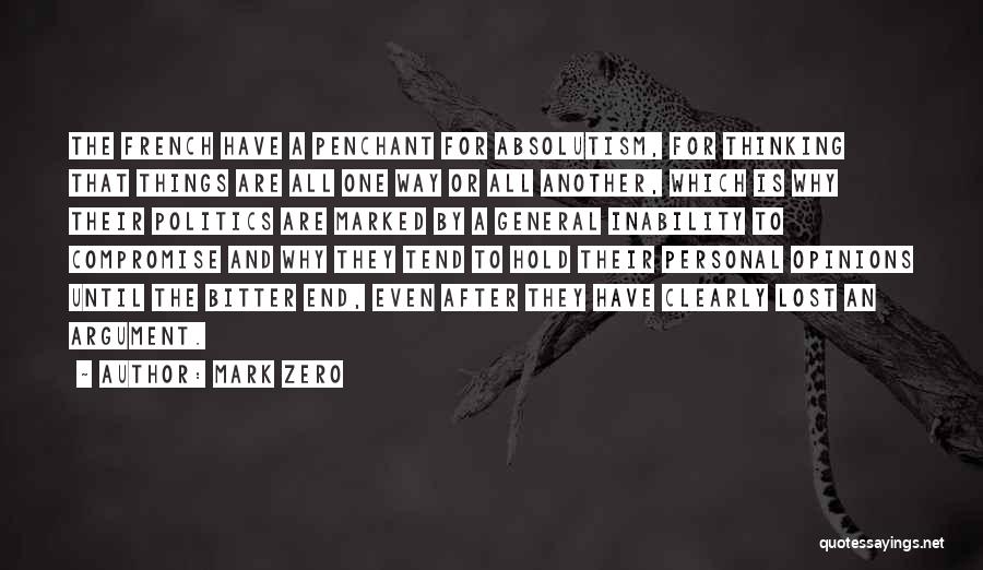 Mark Zero Quotes: The French Have A Penchant For Absolutism, For Thinking That Things Are All One Way Or All Another, Which Is