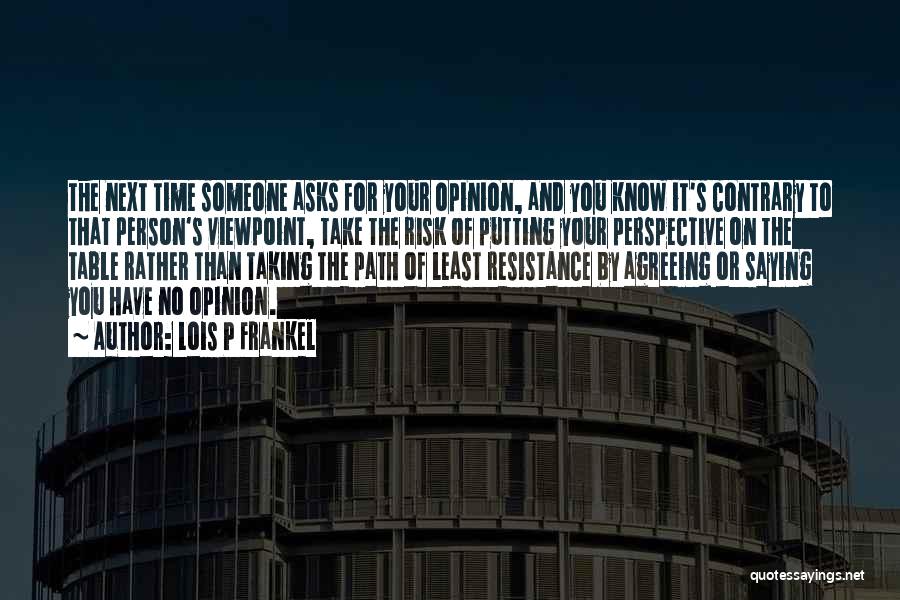 Lois P Frankel Quotes: The Next Time Someone Asks For Your Opinion, And You Know It's Contrary To That Person's Viewpoint, Take The Risk