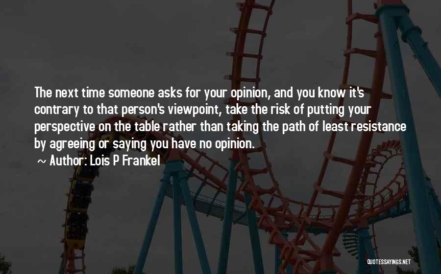 Lois P Frankel Quotes: The Next Time Someone Asks For Your Opinion, And You Know It's Contrary To That Person's Viewpoint, Take The Risk