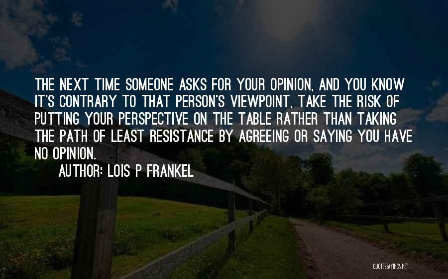 Lois P Frankel Quotes: The Next Time Someone Asks For Your Opinion, And You Know It's Contrary To That Person's Viewpoint, Take The Risk