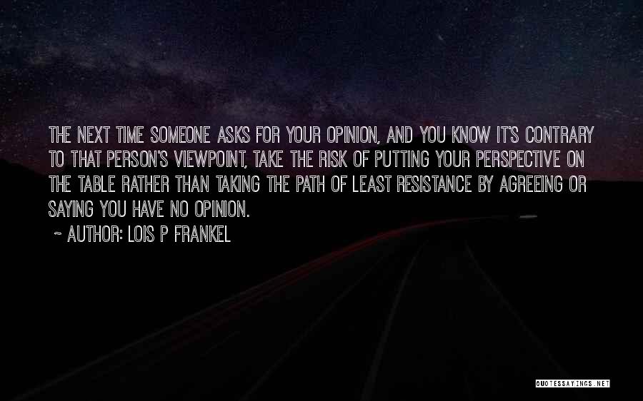 Lois P Frankel Quotes: The Next Time Someone Asks For Your Opinion, And You Know It's Contrary To That Person's Viewpoint, Take The Risk