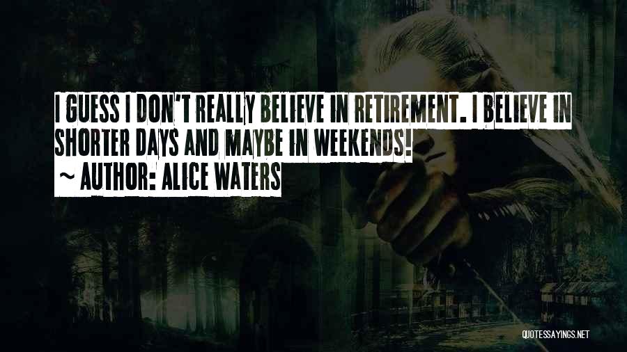 Alice Waters Quotes: I Guess I Don't Really Believe In Retirement. I Believe In Shorter Days And Maybe In Weekends!