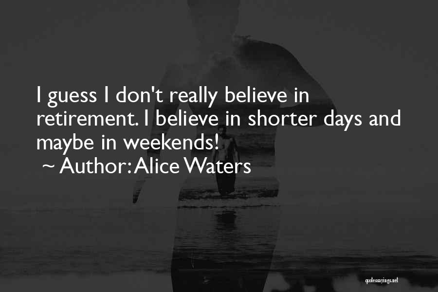 Alice Waters Quotes: I Guess I Don't Really Believe In Retirement. I Believe In Shorter Days And Maybe In Weekends!