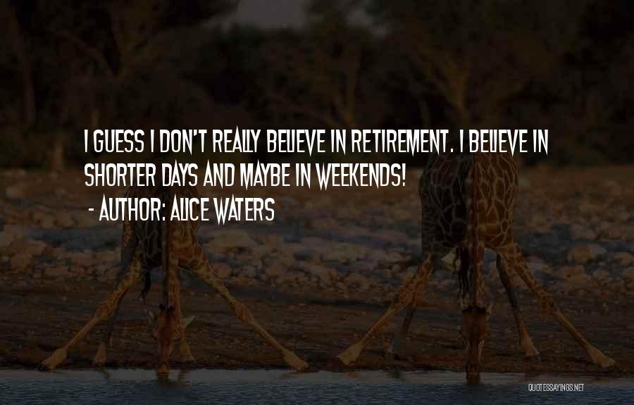 Alice Waters Quotes: I Guess I Don't Really Believe In Retirement. I Believe In Shorter Days And Maybe In Weekends!
