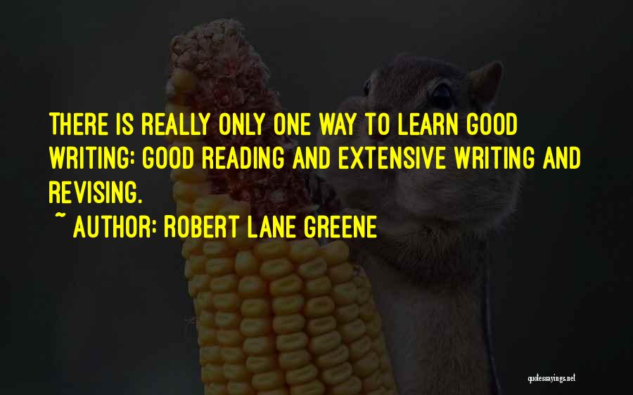 Robert Lane Greene Quotes: There Is Really Only One Way To Learn Good Writing: Good Reading And Extensive Writing And Revising.