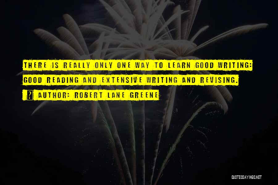 Robert Lane Greene Quotes: There Is Really Only One Way To Learn Good Writing: Good Reading And Extensive Writing And Revising.