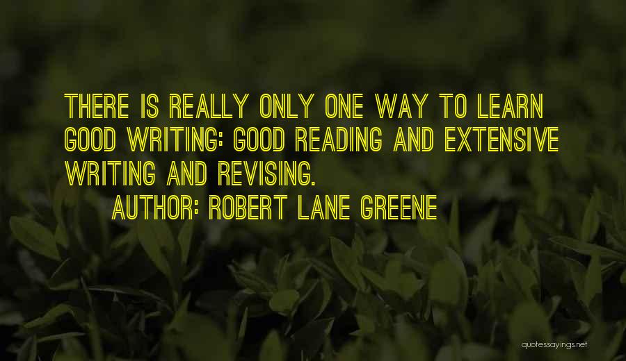 Robert Lane Greene Quotes: There Is Really Only One Way To Learn Good Writing: Good Reading And Extensive Writing And Revising.