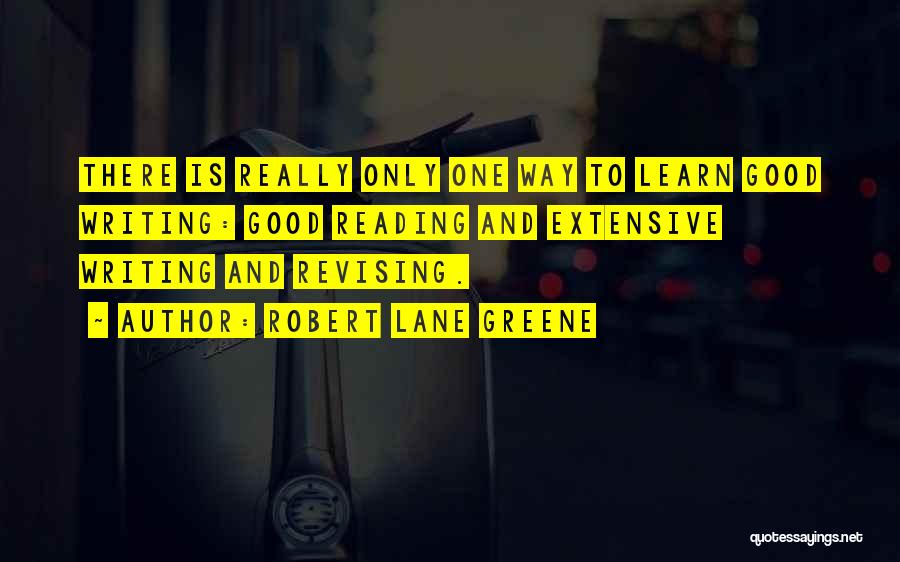 Robert Lane Greene Quotes: There Is Really Only One Way To Learn Good Writing: Good Reading And Extensive Writing And Revising.