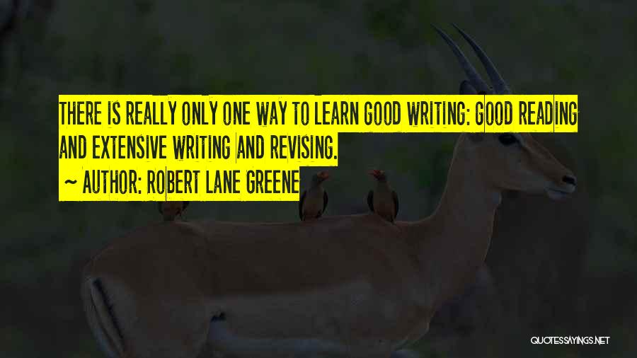 Robert Lane Greene Quotes: There Is Really Only One Way To Learn Good Writing: Good Reading And Extensive Writing And Revising.