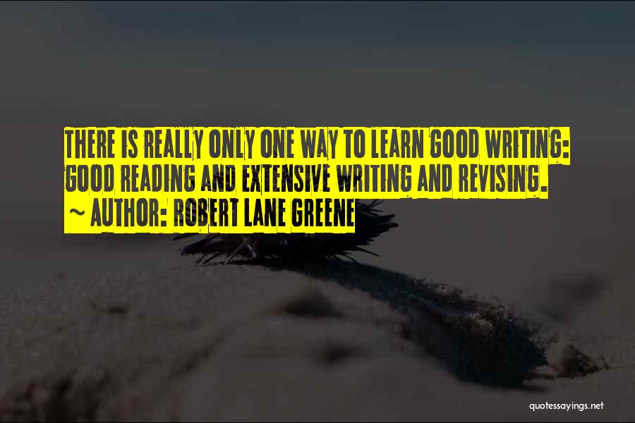 Robert Lane Greene Quotes: There Is Really Only One Way To Learn Good Writing: Good Reading And Extensive Writing And Revising.