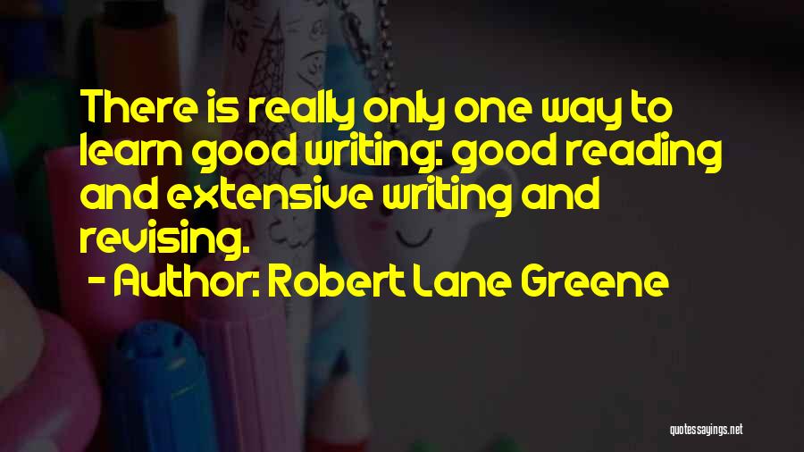 Robert Lane Greene Quotes: There Is Really Only One Way To Learn Good Writing: Good Reading And Extensive Writing And Revising.