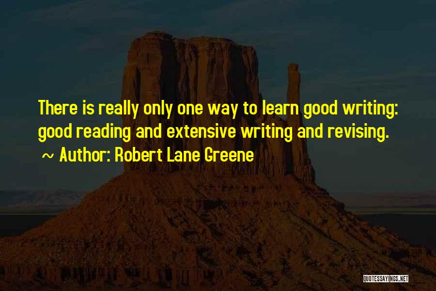 Robert Lane Greene Quotes: There Is Really Only One Way To Learn Good Writing: Good Reading And Extensive Writing And Revising.