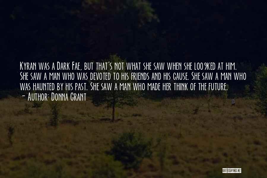 Donna Grant Quotes: Kyran Was A Dark Fae, But That's Not What She Saw When She Loo9ked At Him. She Saw A Man