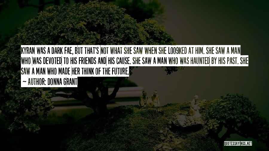 Donna Grant Quotes: Kyran Was A Dark Fae, But That's Not What She Saw When She Loo9ked At Him. She Saw A Man
