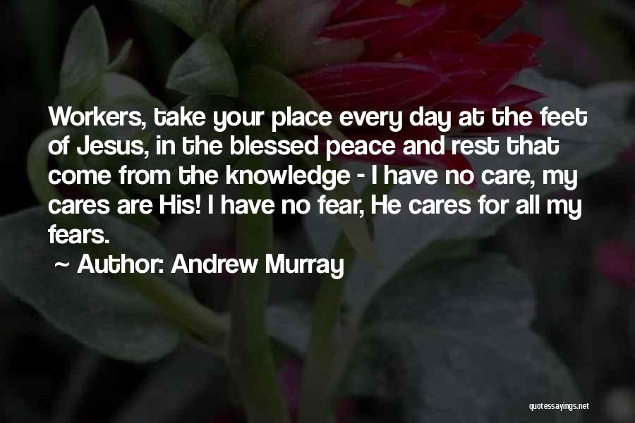 Andrew Murray Quotes: Workers, Take Your Place Every Day At The Feet Of Jesus, In The Blessed Peace And Rest That Come From