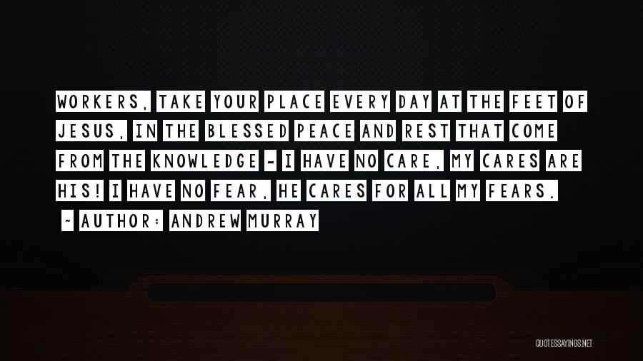 Andrew Murray Quotes: Workers, Take Your Place Every Day At The Feet Of Jesus, In The Blessed Peace And Rest That Come From