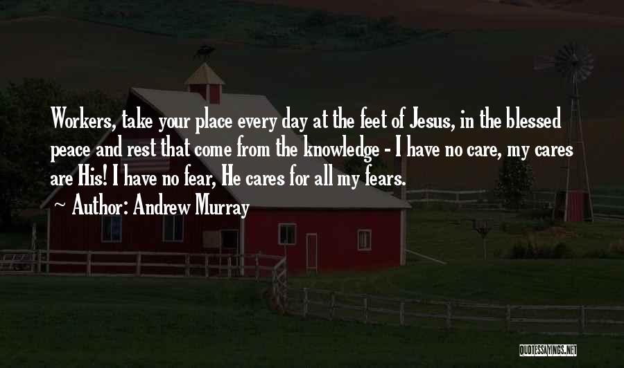 Andrew Murray Quotes: Workers, Take Your Place Every Day At The Feet Of Jesus, In The Blessed Peace And Rest That Come From