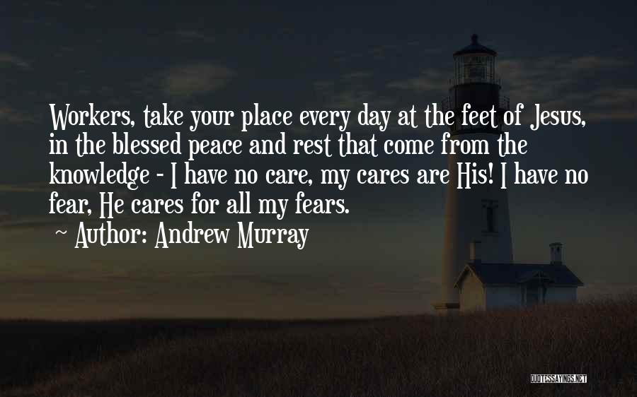 Andrew Murray Quotes: Workers, Take Your Place Every Day At The Feet Of Jesus, In The Blessed Peace And Rest That Come From