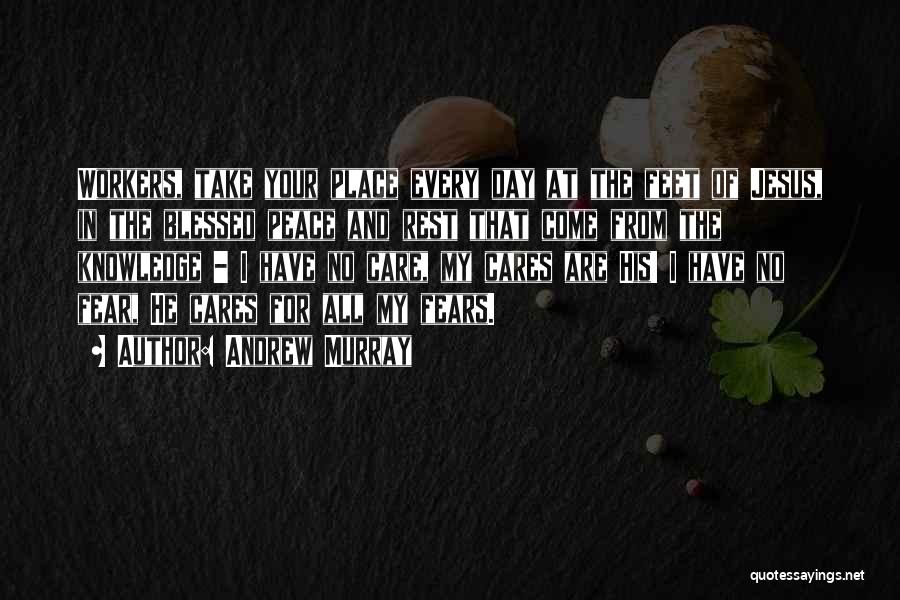 Andrew Murray Quotes: Workers, Take Your Place Every Day At The Feet Of Jesus, In The Blessed Peace And Rest That Come From