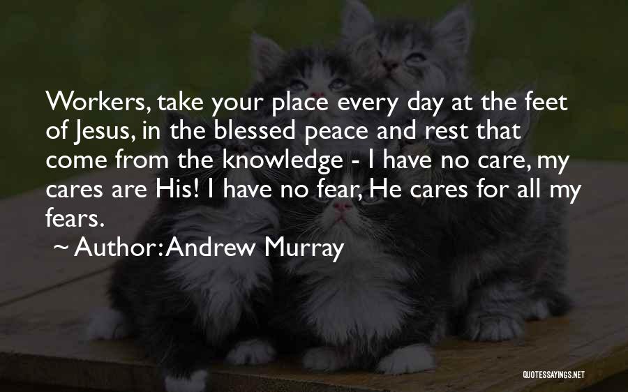 Andrew Murray Quotes: Workers, Take Your Place Every Day At The Feet Of Jesus, In The Blessed Peace And Rest That Come From