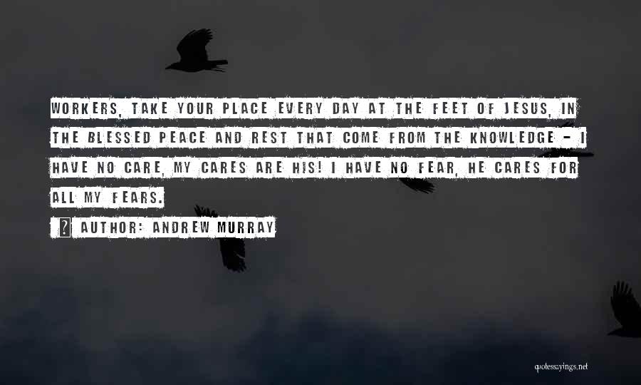 Andrew Murray Quotes: Workers, Take Your Place Every Day At The Feet Of Jesus, In The Blessed Peace And Rest That Come From