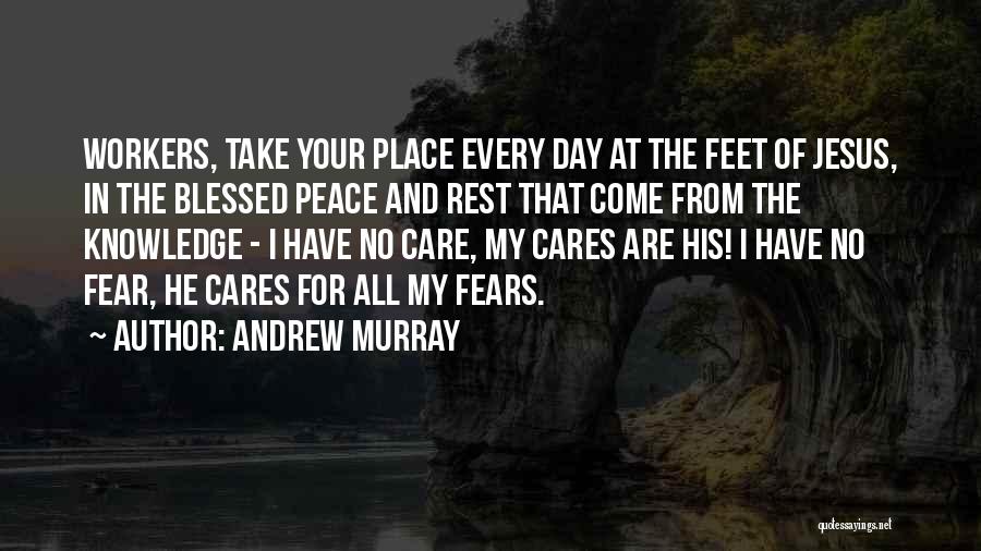 Andrew Murray Quotes: Workers, Take Your Place Every Day At The Feet Of Jesus, In The Blessed Peace And Rest That Come From