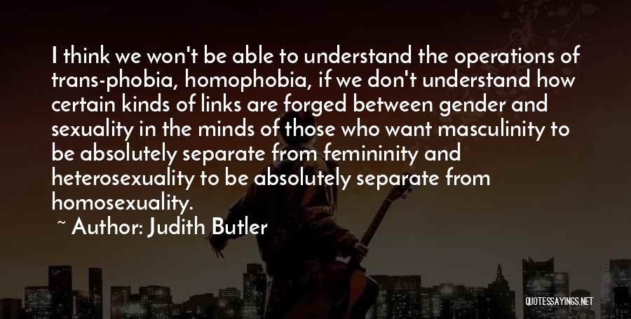 Judith Butler Quotes: I Think We Won't Be Able To Understand The Operations Of Trans-phobia, Homophobia, If We Don't Understand How Certain Kinds