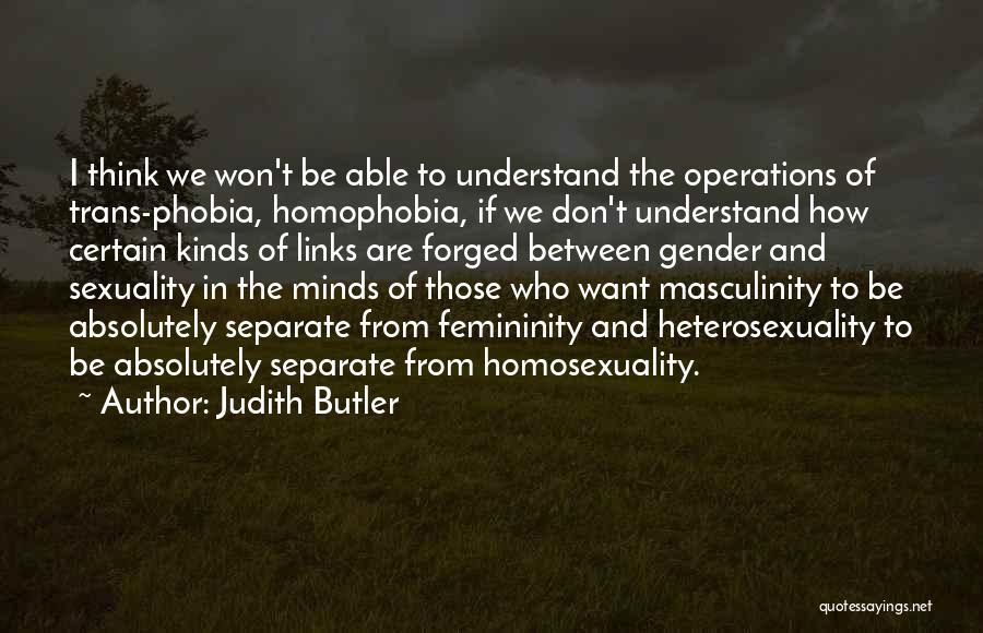 Judith Butler Quotes: I Think We Won't Be Able To Understand The Operations Of Trans-phobia, Homophobia, If We Don't Understand How Certain Kinds