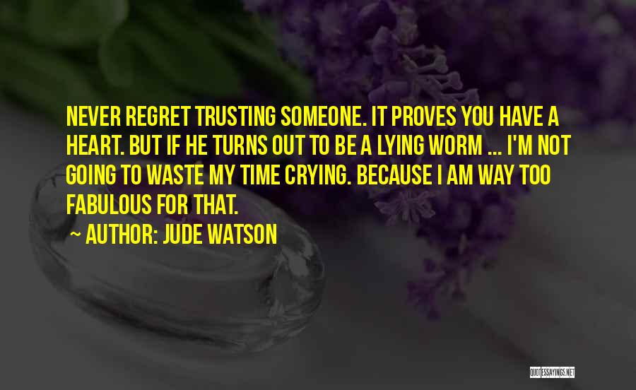 Jude Watson Quotes: Never Regret Trusting Someone. It Proves You Have A Heart. But If He Turns Out To Be A Lying Worm