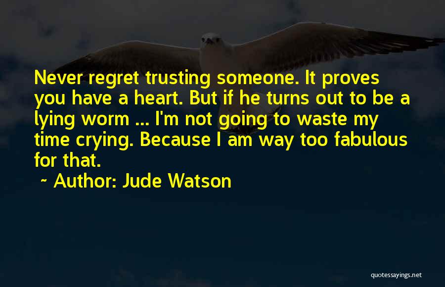 Jude Watson Quotes: Never Regret Trusting Someone. It Proves You Have A Heart. But If He Turns Out To Be A Lying Worm