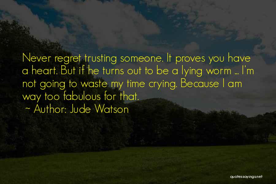 Jude Watson Quotes: Never Regret Trusting Someone. It Proves You Have A Heart. But If He Turns Out To Be A Lying Worm