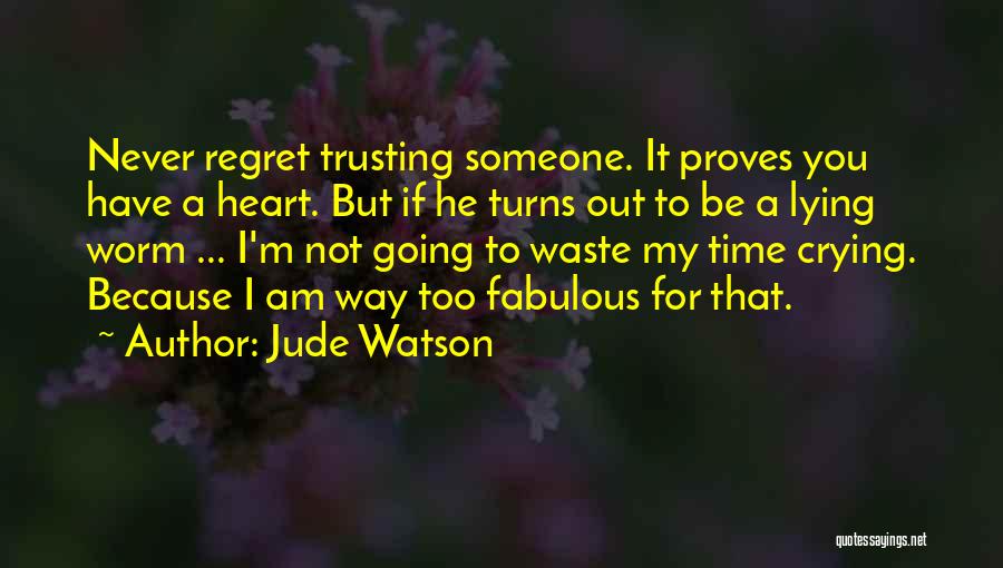 Jude Watson Quotes: Never Regret Trusting Someone. It Proves You Have A Heart. But If He Turns Out To Be A Lying Worm