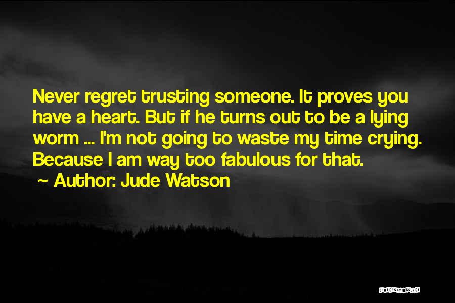 Jude Watson Quotes: Never Regret Trusting Someone. It Proves You Have A Heart. But If He Turns Out To Be A Lying Worm