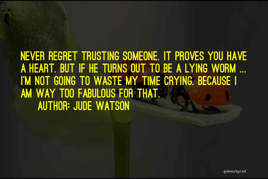 Jude Watson Quotes: Never Regret Trusting Someone. It Proves You Have A Heart. But If He Turns Out To Be A Lying Worm