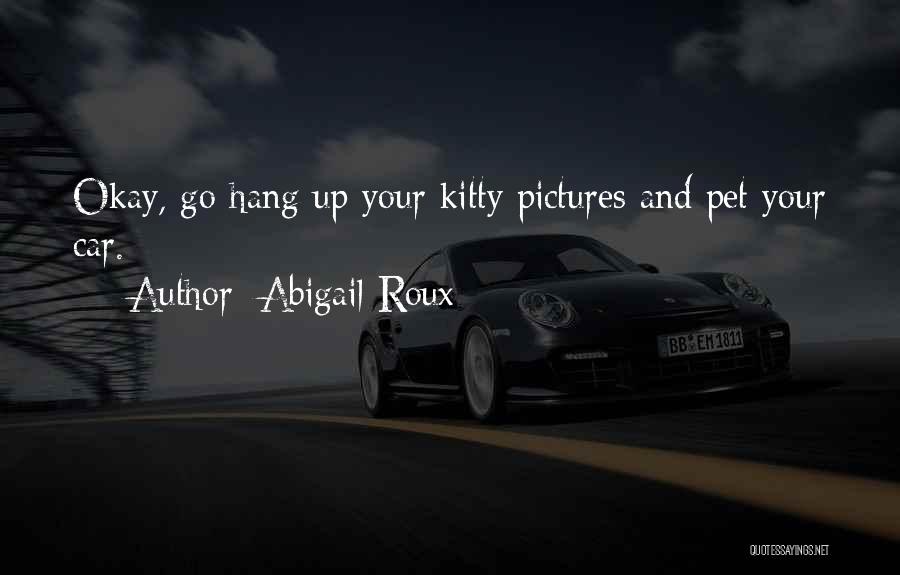 Abigail Roux Quotes: Okay, Go Hang Up Your Kitty Pictures And Pet Your Car.