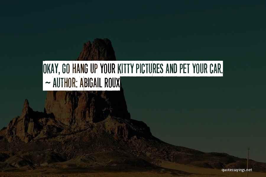 Abigail Roux Quotes: Okay, Go Hang Up Your Kitty Pictures And Pet Your Car.
