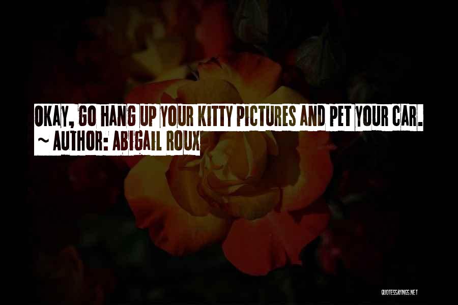 Abigail Roux Quotes: Okay, Go Hang Up Your Kitty Pictures And Pet Your Car.