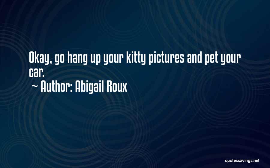 Abigail Roux Quotes: Okay, Go Hang Up Your Kitty Pictures And Pet Your Car.