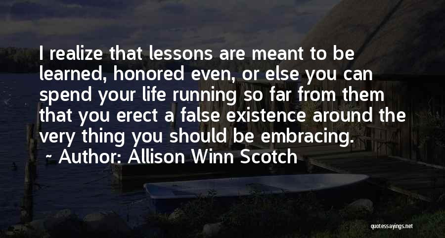 Allison Winn Scotch Quotes: I Realize That Lessons Are Meant To Be Learned, Honored Even, Or Else You Can Spend Your Life Running So