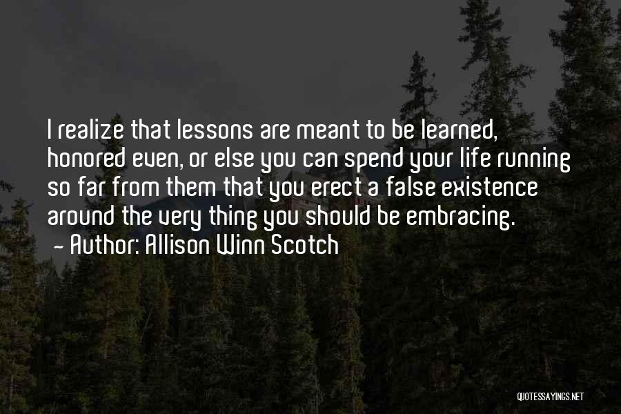 Allison Winn Scotch Quotes: I Realize That Lessons Are Meant To Be Learned, Honored Even, Or Else You Can Spend Your Life Running So