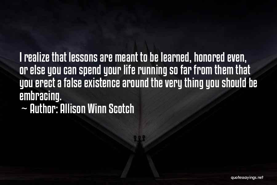 Allison Winn Scotch Quotes: I Realize That Lessons Are Meant To Be Learned, Honored Even, Or Else You Can Spend Your Life Running So