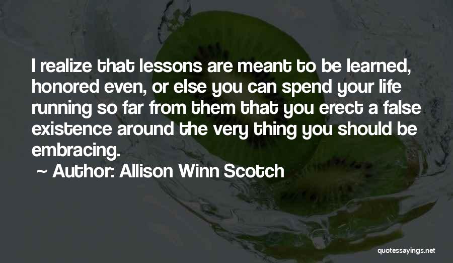 Allison Winn Scotch Quotes: I Realize That Lessons Are Meant To Be Learned, Honored Even, Or Else You Can Spend Your Life Running So